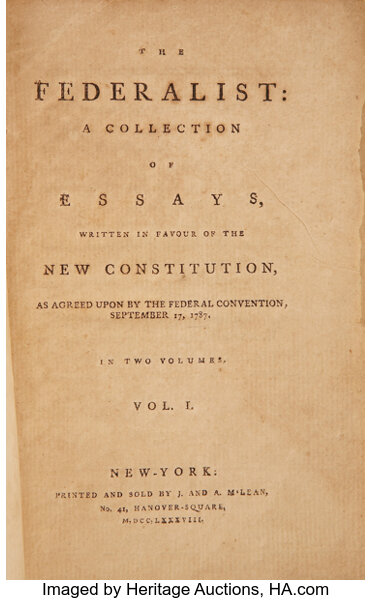 Alexander Hamilton, James Madison, and John Jay. The Federalist: A Collection of Essays, Written in Favour of the New Constitution, as Agreed upon by the Federal Convention, September 17, 1787. In Two Volumes. Vol. I. New-York